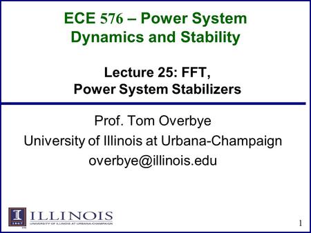 ECE 576 – Power System Dynamics and Stability Prof. Tom Overbye University of Illinois at Urbana-Champaign 1 Lecture 25: FFT, Power.