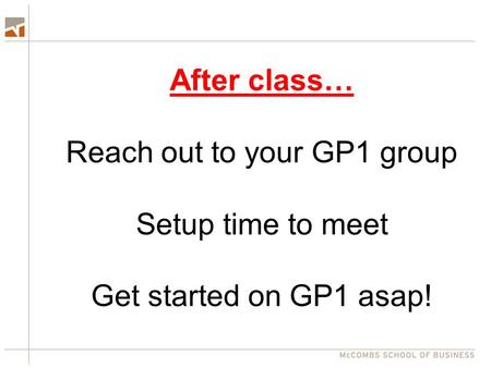 After class… Reach out to your GP1 group Setup time to meet Get started on GP1 asap!