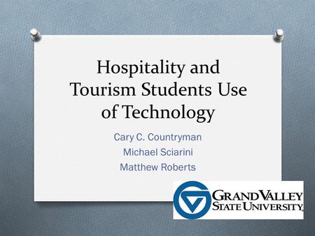 Hospitality and Tourism Students Use of Technology Cary C. Countryman Michael Sciarini Matthew Roberts.