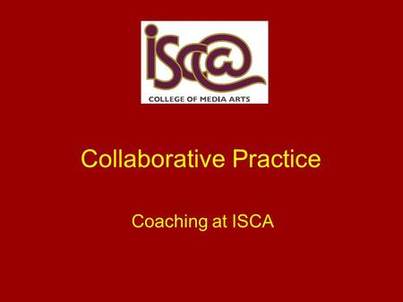 Collaborative Practice Coaching at ISCA. What is it all about? Also known as; Coaching, Collaborative Practice and Lesson Study. Groups of teachers work.