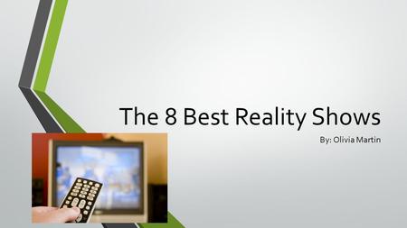 The 8 Best Reality Shows By: Olivia Martin. Introduction Stop living in a fantasy world. This could be for real. TV is real life. The best actors, that.