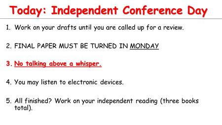 Today: Independent Conference Day 1.Work on your drafts until you are called up for a review. 2.FINAL PAPER MUST BE TURNED IN MONDAY 3.No talking above.