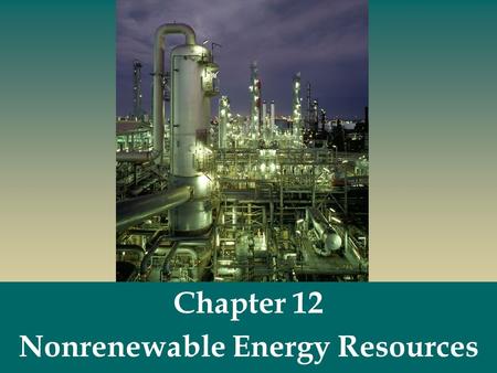 Chapter 12 Nonrenewable Energy Resources.  Nonrenewable energy resources - fossil fuels (coal, oil, natural gas) and nuclear fuels. Nonrenewable Energy.