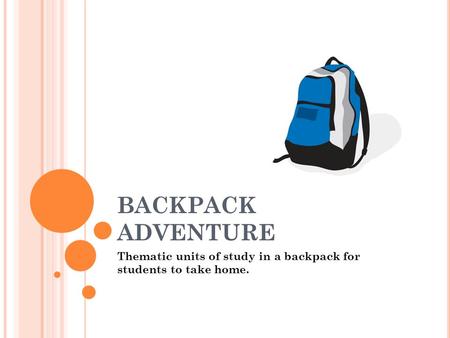 BACKPACK ADVENTURE Thematic units of study in a backpack for students to take home.