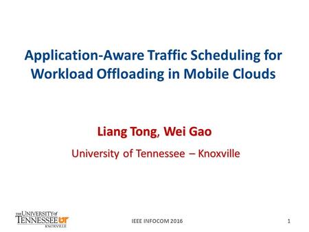 Application-Aware Traffic Scheduling for Workload Offloading in Mobile Clouds Liang Tong, Wei Gao University of Tennessee – Knoxville IEEE INFOCOM 20161.