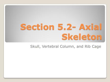 Section 5.2- Axial Skeleton Skull, Vertebral Column, and Rib Cage.