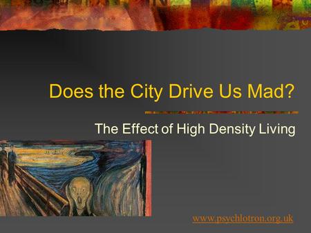 Does the City Drive Us Mad? The Effect of High Density Living www.psychlotron.org.uk.