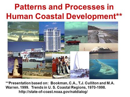 Patterns and Processes in Human Coastal Development** **Presentation based on: Bookman, C.A., T.J. Culliton and M.A. Warren. 1999. Trends in U. S. Coastal.