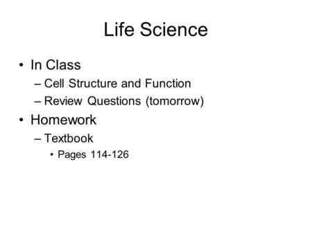 Life Science In Class –Cell Structure and Function –Review Questions (tomorrow) Homework –Textbook Pages 114-126.