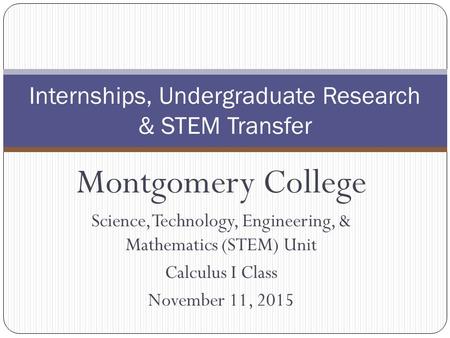 Montgomery College Science, Technology, Engineering, & Mathematics (STEM) Unit Calculus I Class November 11, 2015 Internships, Undergraduate Research &