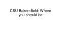 CSU Bakersfield: Where you should be. Overview CSUB Overview Campus Student Life Alumni Community Involvement Cost of Attendance Summary.