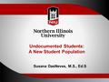 Undocumented Students: A New Student Population Susana DasNeves, M.S., Ed.S.