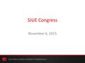 SIUE Congress November 6, 2015. Setting the Context Decline in State support for higher education Concern over tuition increases Decline in traditional.