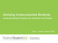 Advising Undocumented Students Understanding the Options for Students and Families Joan J. Jaimes | March 2016.