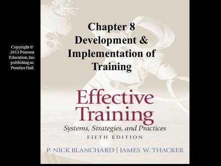 Copyright © 2013 Pearson Education, Inc. publishing as Prentice Hall Chapter 8 Development & Implementation of Training Copyright © 2013 Pearson Education,