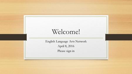 Welcome! English Language Arts Network April 8, 2016 Please sign in.