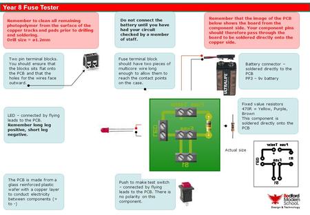 Year 8 Fuse Tester Design & Technology PCB Information Fixed value resistors 470R = Yellow, Purple, Brown This component is soldered directly onto the.