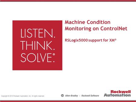 Copyright © 2010 Rockwell Automation, Inc. All rights reserved. Machine Condition Monitoring on ControlNet RSLogix5000 support for XM ®