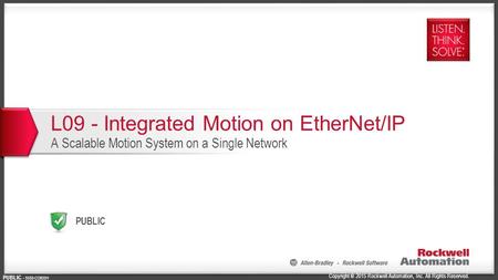 Copyright © 2015 Rockwell Automation, Inc. All Rights Reserved. PUBLIC PUBLIC - 5058-CO900H L09 - Integrated Motion on EtherNet/IP A Scalable Motion System.