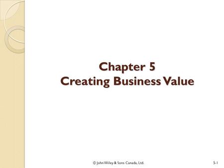 Chapter 5 Creating Business Value © John Wiley & Sons Canada, Ltd.5-1.