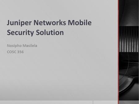 Juniper Networks Mobile Security Solution Nosipho Masilela COSC 356.