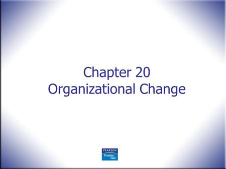 Chapter 20 Organizational Change. Human Behavior in Organizations, 2 nd Edition Rodney Vandeveer and Michael Menefee © 2010 Pearson Education, Upper Saddle.