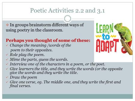 Poetic Activities 2.2 and 3.1  In groups brainstorm different ways of using poetry in the classroom. Perhaps you thought of some of these: Change the.