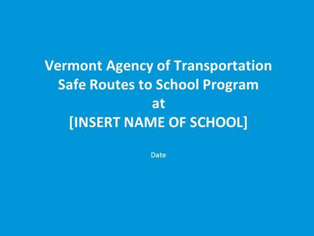 Vermont Agency of Transportation Safe Routes to School Program at [INSERT NAME OF SCHOOL] Date.