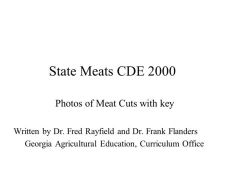 State Meats CDE 2000 Photos of Meat Cuts with key Written by Dr. Fred Rayfield and Dr. Frank Flanders Georgia Agricultural Education, Curriculum Office.