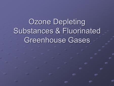 Ozone Depleting Substances & Fluorinated Greenhouse Gases.