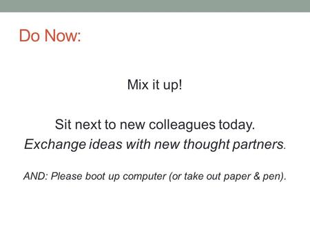 Do Now: Mix it up! Sit next to new colleagues today. Exchange ideas with new thought partners. AND: Please boot up computer (or take out paper & pen).