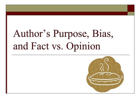 Author’s Purpose, Bias, and Fact vs. Opinion. Author's Purpose  In order to effectively evaluate a passage, it is essential to determine the author's.