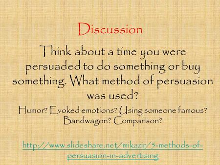 Discussion Think about a time you were persuaded to do something or buy something. What method of persuasion was used? Humor? Evoked emotions? Using someone.