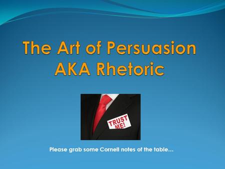 Please grab some Cornell notes of the table…. Rhetoric: language that is intended to influence people that may or may not be honest or reasonable the.