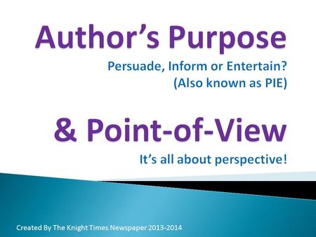 Created By The Knight Times Newspaper 2013-2014. The author’s purpose is the main reason why the story or article was written. Is the purpose to persuade,