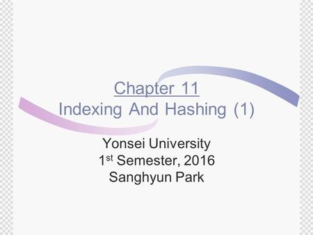 Chapter 11 Indexing And Hashing (1) Yonsei University 1 st Semester, 2016 Sanghyun Park.