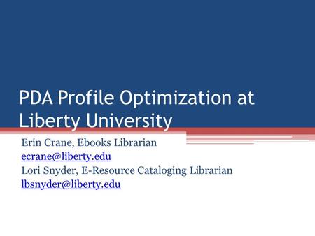 PDA Profile Optimization at Liberty University Erin Crane, Ebooks Librarian Lori Snyder, E-Resource Cataloging Librarian