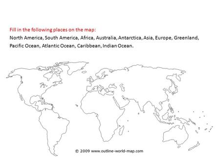 The continents Fill in the following places on the map: North America, South America, Africa, Australia, Antarctica, Asia, Europe, Greenland, Pacific Ocean,