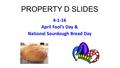 PROPERTY D SLIDES 4-1-16 April Fool’s Day & National Sourdough Bread Day.