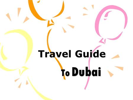 Travel Guide To Dubai. Power point presentation by: Group 4 : English 090\95 – Fall 2009 #Kholoud Al-Harbi #Ghanimah Bastaki #Shereefa Al-Bishi #Thareer.