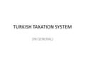 TURKISH TAXATION SYSTEM (IN GENERAL). TAXES ACCORDING TO ECONOMIC RESOURCES Taxes on Income – Income tax, Corporate income tax Taxes on Capital – Property.