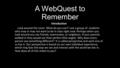 A WebQuest to Remember Introduction Look around the room. What do you see? I see a group of students who may or may not want to be in class right now.