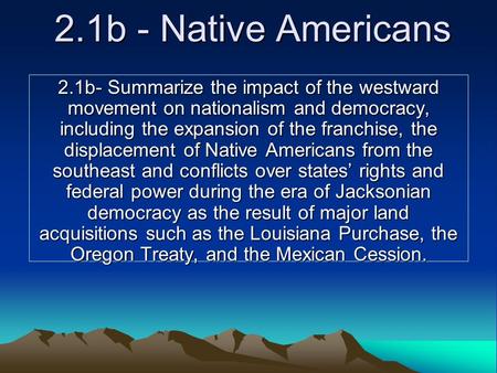 2.1b - Native Americans 2.1b- Summarize the impact of the westward movement on nationalism and democracy, including the expansion of the franchise, the.