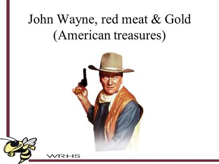 John Wayne, red meat & Gold (American treasures).