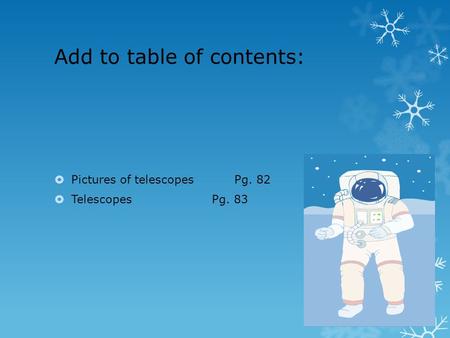 Add to table of contents:  Pictures of telescopesPg. 82  TelescopesPg. 83.