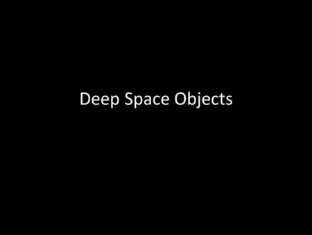 Deep Space Objects Variable stars Caused by pulsations in the stars – expansions make them cooler and dimmer – Contractions make them hotter and brighter.