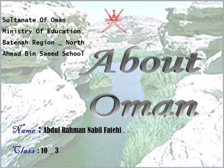 Sultanate Of Oman Ministry Of Education Batenah Region _ North Ahmad Bin Saeed School Name : A AA Abdul Rahman Nabil Fatehi. Class : :: : 10 _ 3.