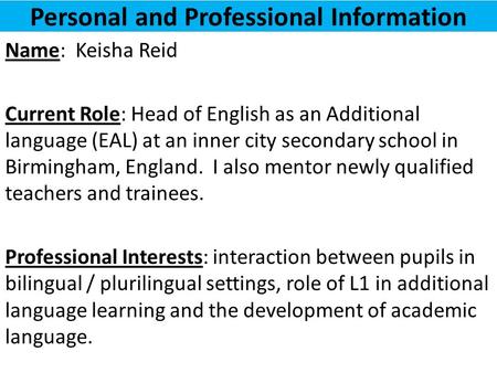 Personal and Professional Information Name: Keisha Reid Current Role: Head of English as an Additional language (EAL) at an inner city secondary school.