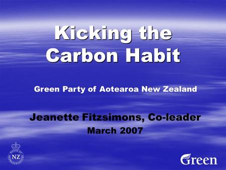 Kicking the Carbon Habit Jeanette Fitzsimons, Co-leader March 2007 Green Party of Aotearoa New Zealand.