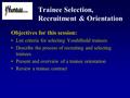 Trainee Selection, Recruitment & Orientation Objectives for this session: List criteria for selecting YouthBuild trainees Describe the process of recruiting.